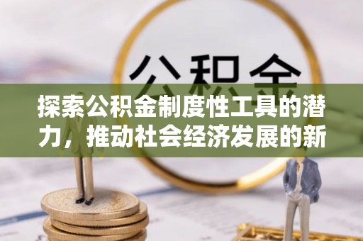 桃园探索公积金制度性工具的潜力，推动社会经济发展的新引擎