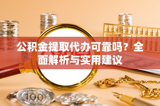 桃园公积金提取代办可靠吗？全面解析与实用建议