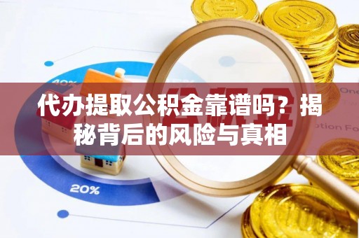 桃园代办提取公积金靠谱吗？揭秘背后的风险与真相