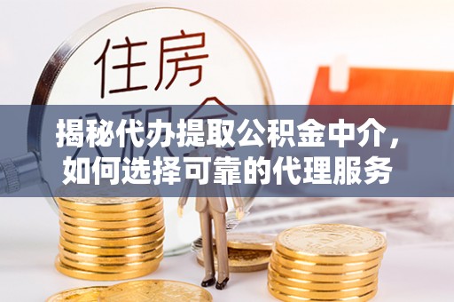 桃园揭秘代办提取公积金中介，如何选择可靠的代理服务