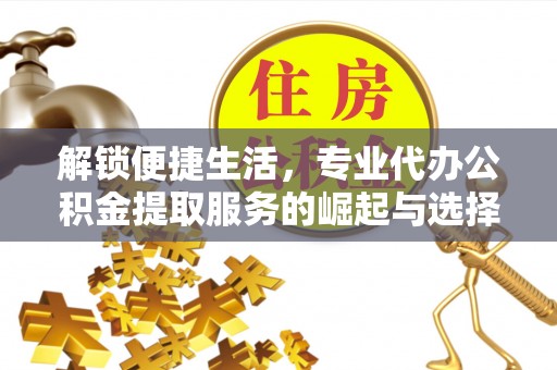 桃园解锁便捷生活，专业代办公积金提取服务的崛起与选择