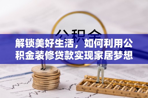 桃园解锁美好生活，如何利用公积金装修贷款实现家居梦想