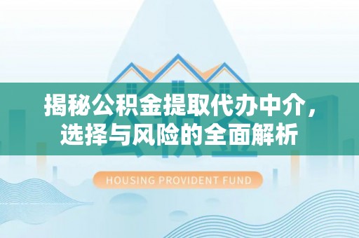 桃园揭秘公积金提取代办中介，选择与风险的全面解析