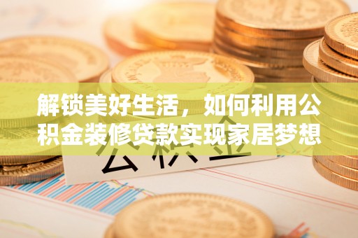 桃园解锁美好生活，如何利用公积金装修贷款实现家居梦想