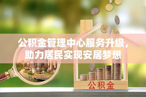 桃园公积金管理中心服务升级，助力居民实现安居梦想