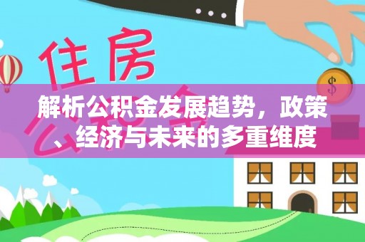 桃园解析公积金发展趋势，政策、经济与未来的多重维度