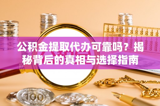 桃园公积金提取代办可靠吗？揭秘背后的真相与选择指南