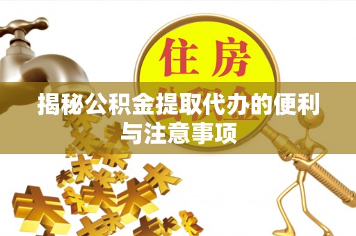 桃园揭秘公积金提取代办的便利与注意事项