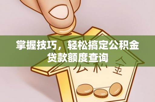 桃园掌握技巧，轻松搞定公积金贷款额度查询