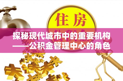 桃园探秘现代城市中的重要机构——公积金管理中心的角色与使命