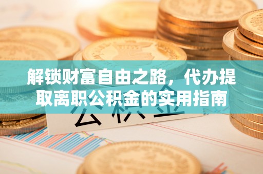 桃园解锁财富自由之路，代办提取离职公积金的实用指南