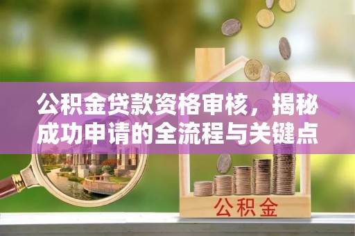 桃园公积金贷款资格审核，揭秘成功申请的全流程与关键点
