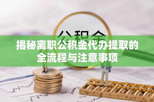 桃园揭秘离职公积金代办提取的全流程与注意事项
