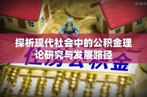 桃园探析现代社会中的公积金理论研究与发展路径