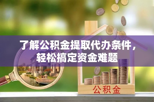 桃园了解公积金提取代办条件，轻松搞定资金难题