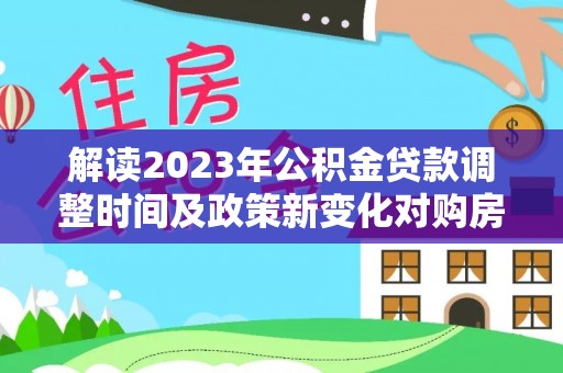 桃园解读2023年公积金贷款调整时间及政策新变化对购房的影响
