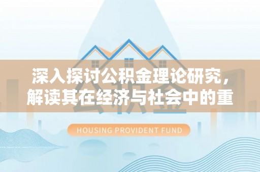 桃园深入探讨公积金理论研究，解读其在经济与社会中的重要角色
