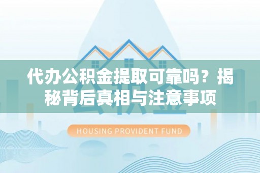 桃园代办公积金提取可靠吗？揭秘背后真相与注意事项