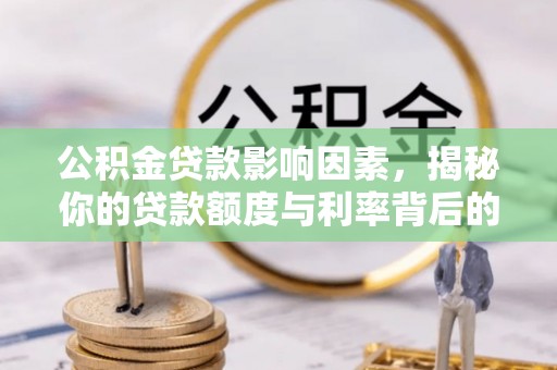 桃园公积金贷款影响因素，揭秘你的贷款额度与利率背后的秘密