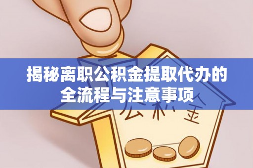 桃园揭秘离职公积金提取代办的全流程与注意事项