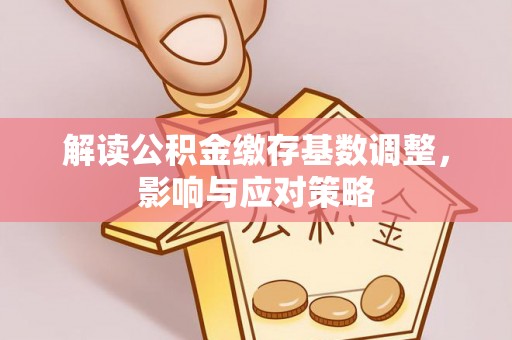 桃园解读公积金缴存基数调整，影响与应对策略