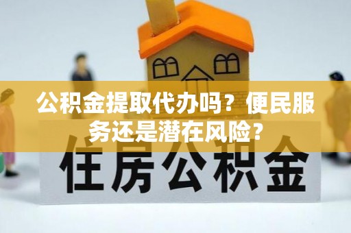 桃园公积金提取代办吗？便民服务还是潜在风险？