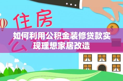 桃园如何利用公积金装修贷款实现理想家居改造