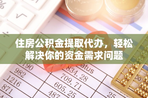 桃园住房公积金提取代办，轻松解决你的资金需求问题