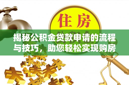 桃园揭秘公积金贷款申请的流程与技巧，助您轻松实现购房梦