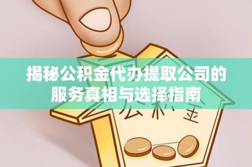 桃园揭秘公积金代办提取公司的服务真相与选择指南
