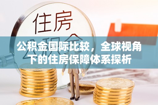桃园公积金国际比较，全球视角下的住房保障体系探析