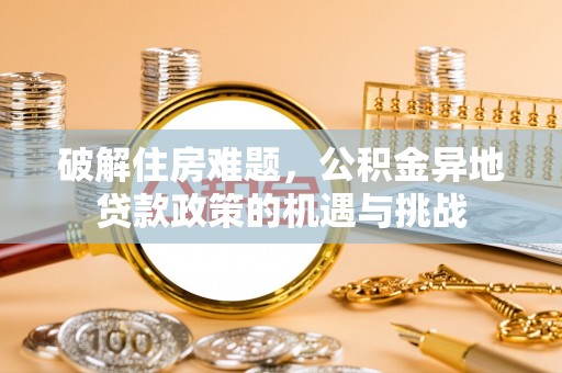 桃园破解住房难题，公积金异地贷款政策的机遇与挑战