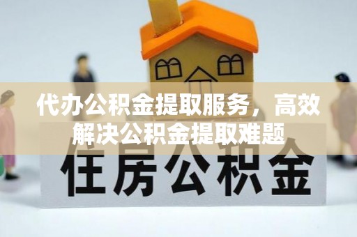 桃园代办公积金提取服务，高效解决公积金提取难题