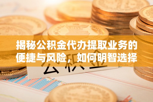 桃园揭秘公积金代办提取业务的便捷与风险，如何明智选择？