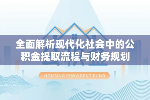 桃园全面解析现代化社会中的公积金提取流程与财务规划