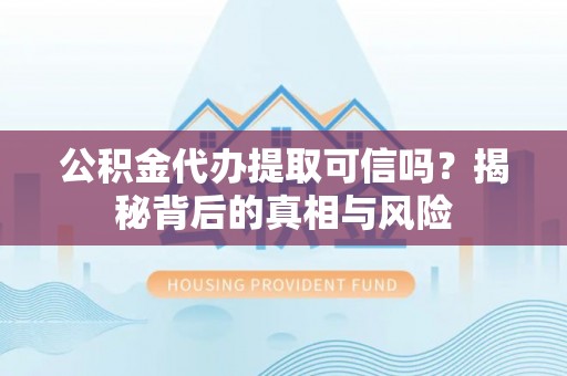 桃园公积金代办提取可信吗？揭秘背后的真相与风险