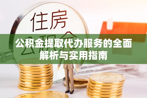桃园公积金提取代办服务的全面解析与实用指南