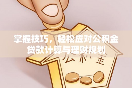 桃园掌握技巧，轻松应对公积金贷款计算与理财规划