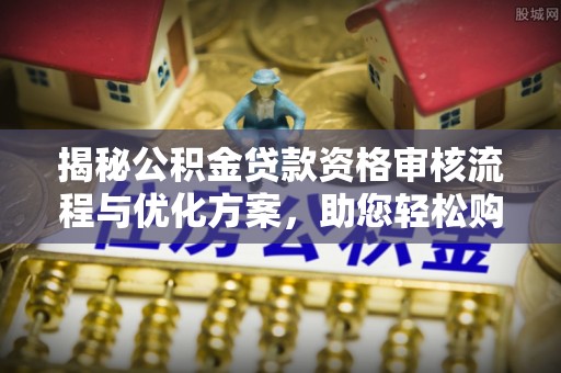 桃园揭秘公积金贷款资格审核流程与优化方案，助您轻松购房