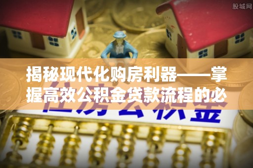 桃园揭秘现代化购房利器——掌握高效公积金贷款流程的必备指南