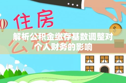 桃园解析公积金缴存基数调整对个人财务的影响