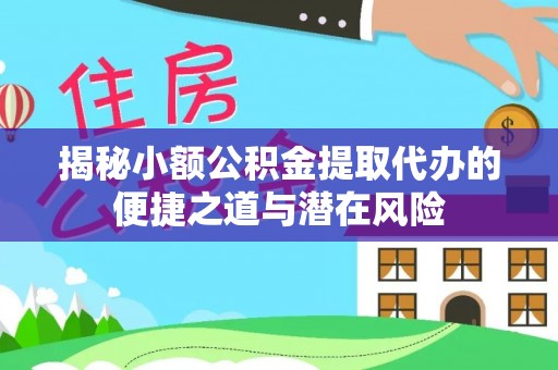 桃园揭秘小额公积金提取代办的便捷之道与潜在风险