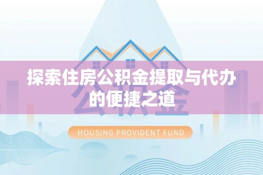 桃园探索住房公积金提取与代办的便捷之道