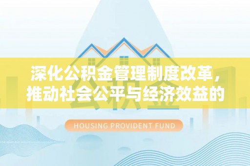 桃园深化公积金管理制度改革，推动社会公平与经济效益的双赢