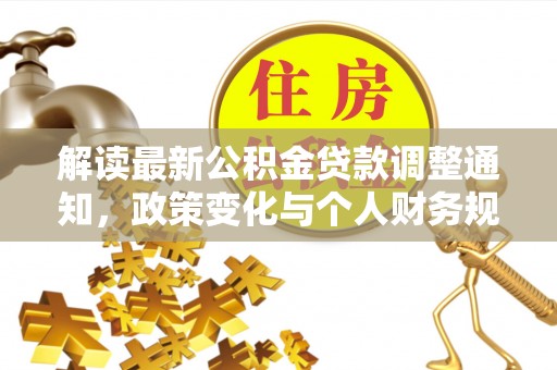 桃园解读最新公积金贷款调整通知，政策变化与个人财务规划的影响