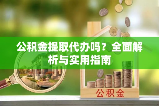 桃园公积金提取代办吗？全面解析与实用指南