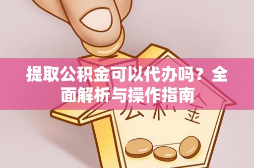 桃园提取公积金可以代办吗？全面解析与操作指南