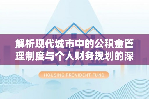 桃园解析现代城市中的公积金管理制度与个人财务规划的深度关联