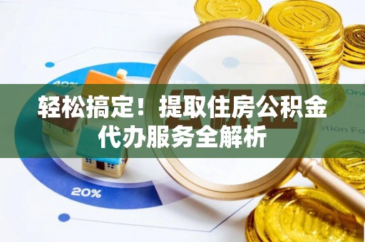桃园轻松搞定！提取住房公积金代办服务全解析