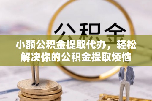 桃园小额公积金提取代办，轻松解决你的公积金提取烦恼